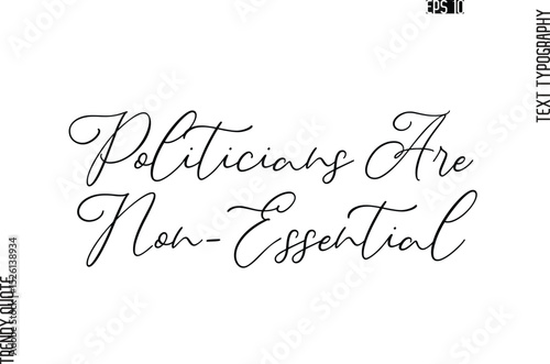 Politicians Are Non-Essential  Cursive Stylish Typography Text Trendy Quote For T-Shirt Designs