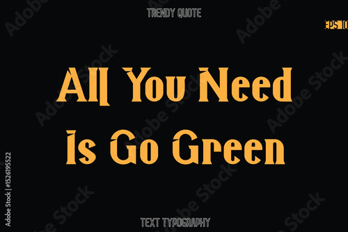 All You Need Is Go Green  Modern Bold Typography Text Quotation For T-Shirt Designs