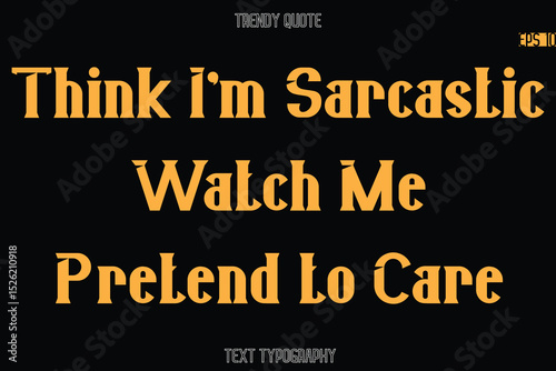 Think I'm Sarcastic Watch Me Pretend to Care Modern Bold Typography Text Quotation For T-Shirt Designs