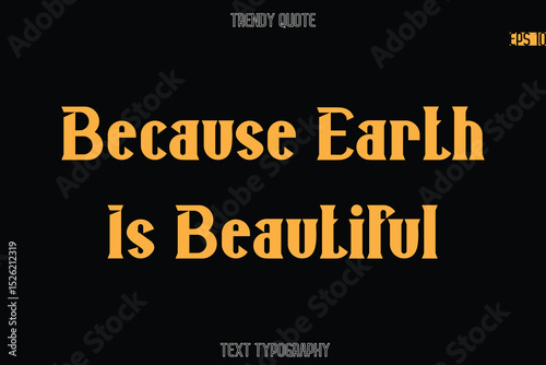 Because Earth Is Beautiful Modern Bold Typography Text Quotation For T-Shirt Designs