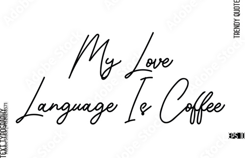 My Love Language Is Coffee  Modern Cursive Text Typography Trendy Slogan For T-Shirt Designs