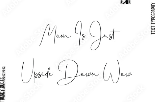 Mom Is Just Upside Down Wow  Cursive Typography Text Trendy Quote For T-Shirt Designs