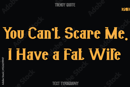 You Can't Scare Me. I Have a Fat Wife  Modern Bold Typography Text Quotation For T-Shirt Designs