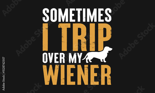 I Trip Over My Wiener Dachshund Dog 