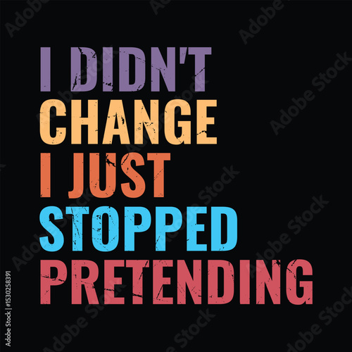 I Didn't Change I Just Stopped Pretending