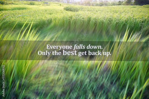 Everyone falls down. Only the best get back up. Text on blur green background of paddy field. Inspirational motivational quote of persistent and never give up concept.