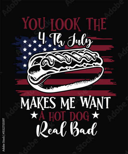 YOU LOOK THE 4 th July MAKES ME WANT A HOT DOG Real Bad t shirt design.