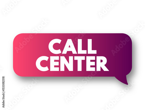 Call Center is a managed capability that can be centralised or remote that is used for receiving or transmitting a large volume of enquiries by telephone, text concept message bubble