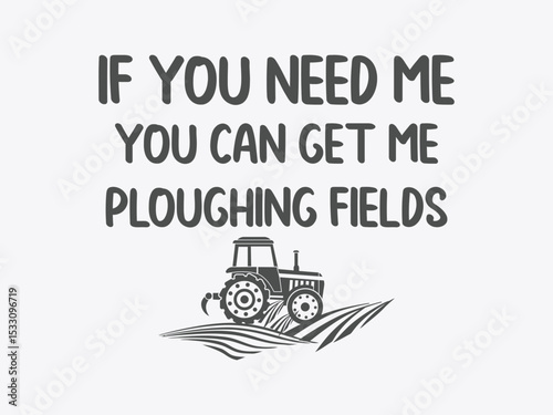 If you need me I’m ploughing fields proud farmer life tee graphic design 