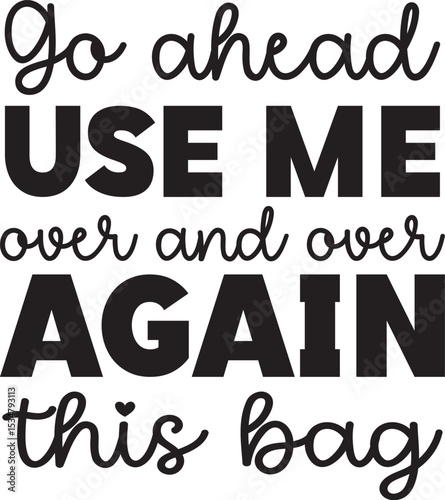 go ahead use me over and over again this bag SVG, Tote Bag SVG DESIGN, Funny Shopping Bag Quotes SVG, cricut, Cut File, tote bag quote, Tote Bag svg, Shopping Bag, Bag SVG, Funny Quote svg,
Tote bag S