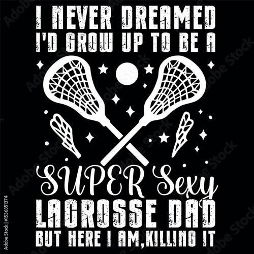 I Never Dreamed I'd Grow Up To Be A Sexy Lacrosse Dad Father