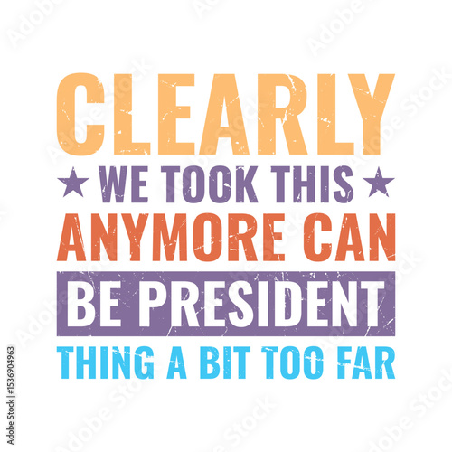 Clearly We Took This Anymore Can Be President Thing A Bit Too Far