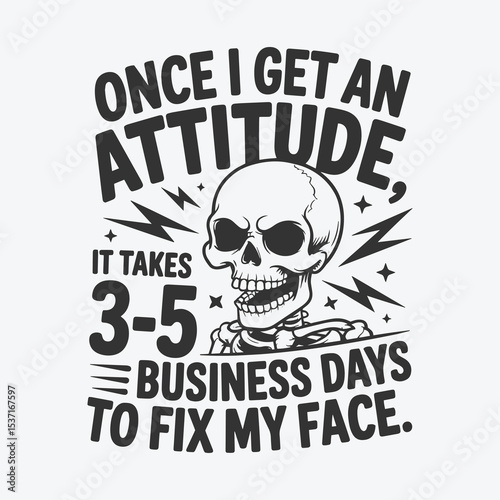 Funny Skeleton Design - Once I Get an Attitude, It Takes 3-5 Business Days to Fix My Face