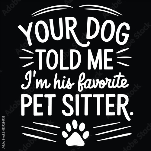 Your dog told me i'm his  Graphic Design For Pet Sitter Lovers.eps