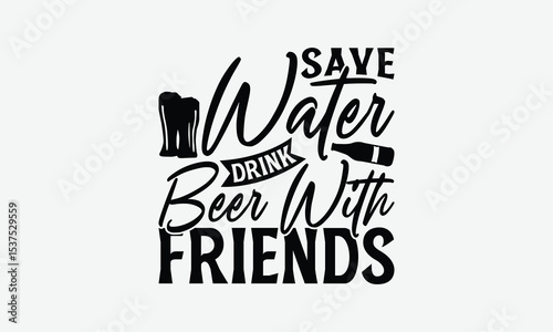 Save Water Drink Beer With Friends - Beer T-Shirt Design, Handmade Calligraphy Vector Illustration, Eps, Files For Cutting.