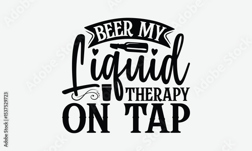 Beer My Liquid Therapy On Tap - Beer T-Shirt Design, Illustration For Prints On T-Shirts And Bags, Files As Cutting, Isolated Background.