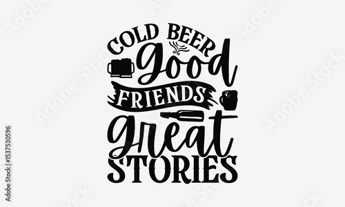 Cold Beer Good Friends Great Stories - Beer T-Shirt Design, Illustration For Prints On T-Shirts And Bags, Posters, Cards, Isolated White Background.