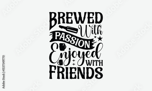 Brewed With Passion Enjoyed With Friends - Beer T-Shirt Design, Illustration For Prints And Bags, Posters, Cards, Eps, Silhouette Cameo, Files Cutting.
