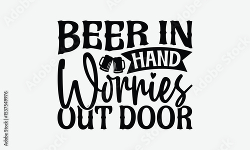 Beer In Hand Worries Out Door - Beer T-Shirt Design, Hand Drawn Lettering Phrase Isolated On White Background, Posters, Cards.