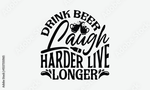 Drink Beer Laugh Harder Live Longer - Beer T-Shirt Design, Illustration With Hand-Lettering And Decoration Elements, For Prints On Bags, Posters, Cards.