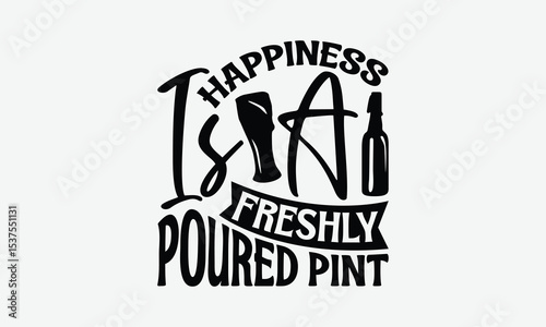Happiness Is A Freshly Poured Pint - Beer T-Shirt Design, Illustration For Prints On T-Shirts And Bags, Files As Cutting, Isolated Background.