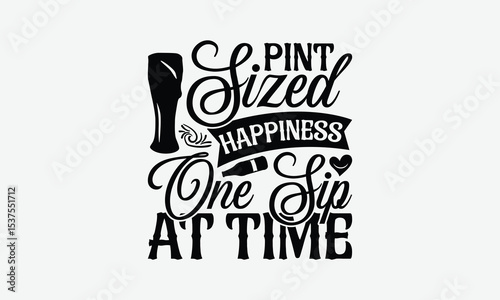 Pint Sized Happiness One Sip At Time - Beer T-Shirt Design, Hand Drawn Lettering Phrase Isolated On White Background, Posters, Cards.