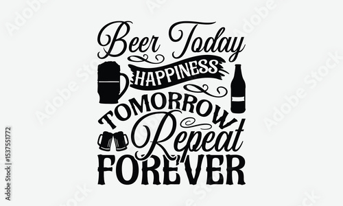 Beer Today Happiness Tomorrow Repeat Forever - Beer T-Shirt Design, Handmade Calligraphy Vector Illustration, Bags, Stationary As A Poster.
