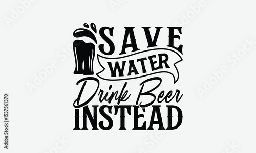 Save Water Drink Beer Instead - Beer T-Shirt Design, Illustration For Prints On T-Shirts And Bags, Posters, Cards, Isolated White Background.