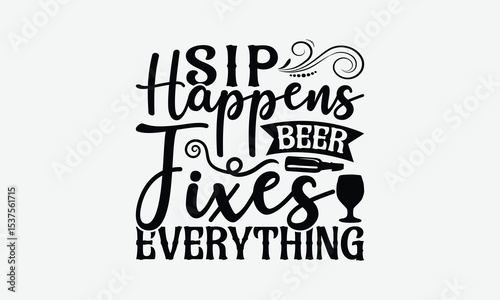 Sip Happens Beer Fixes Everything - Beer T-Shirt Design, Handmade Calligraphy Vector Illustration, Eps, Files For Cutting.