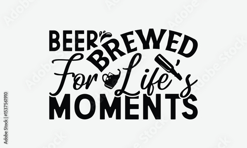 Beer Brewed For Life’s Moments - Beer T-Shirt Design, Handmade Calligraphy Vector Illustration, Bags, Stationary As A Poster.