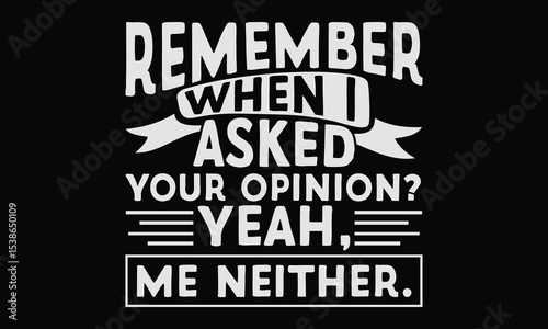 Remember When I Asked Your Opinion? Yeah, Me Neither. - Funny T-shirt Design, Your Unsolicited Advice Has Been Automatically Deleted