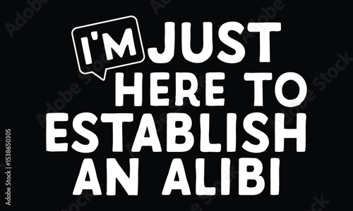 I'm Just Here to Establish an Alibi - Funny T-shirt Design, Not Guilty, Just Conveniently Present