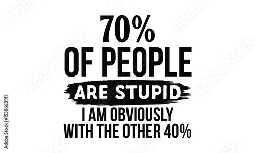70% of People Are Stupid. I Am Obviously with the Other 40% - Funny T-shirt Design, Math May Be Hard, But I'm Right and You're Dumb