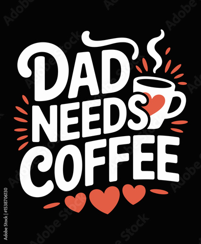 Bold white lettering spells out Dad Needs Coffee alongside a steaming cup with a heart design.