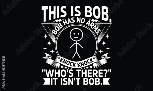 This Is Bob. Bob Has No Arms. "Knock Knock" "Who’s There?" It Isn’t Bob. - Funny T-shirt Design, Dark Humor Lives Here—Bob Doesn’t Knock