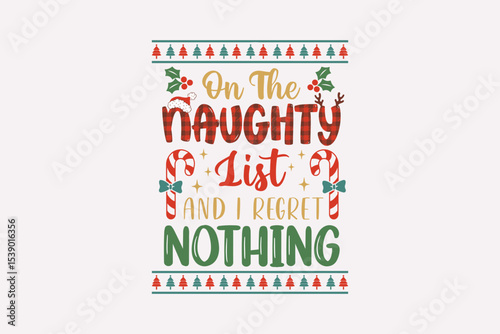 On the Naughty List and I Regret Nothing - Funny Christmas typography Quote T Shirt Design