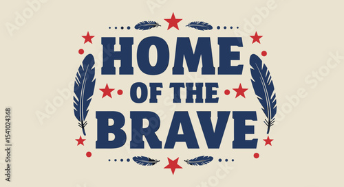 HOME OF THE BRAVE. Vintage patriotic typography design with stars and feathers. Americana style inspirational quote graphic for national pride.