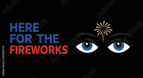 HERE FOR THE FIREWORKS. Graphic design with bold text and illustrated eyes watching a firework display. Celebration and holiday concept.