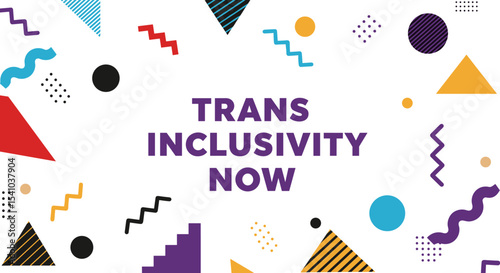 TRANS INCLUSIVITY NOW. Colorful abstract geometric shapes background with bold purple text advocating for transgender rights and acceptance.
