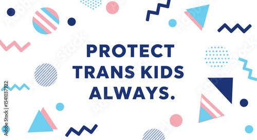 PROTECT TRANS KIDS ALWAYS. Transgender rights advocacy banner with geometric shapes. Support for trans youth and LGBTQ+ community.