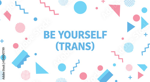 BE YOURSELF (TRANS). Inspirational quote on abstract geometric background with blue and pink shapes. Transgender pride and self-acceptance concept.
