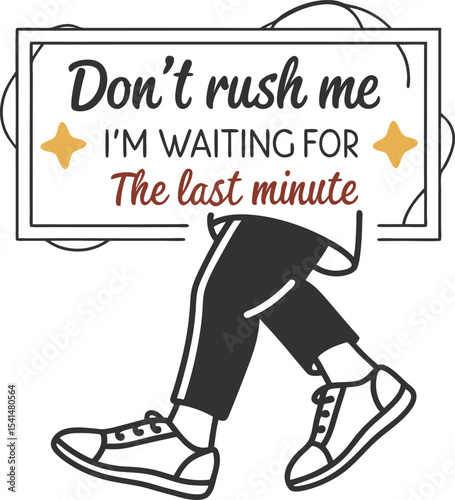 Don't rush me I'm waiting for the last minute
