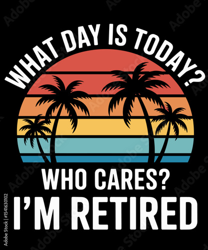 Retirement What day is today who cares I'm retired