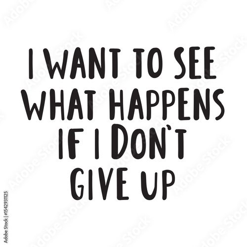 Motivational phrase - i want to see what happens if i don't give up. Handwriting vector design.