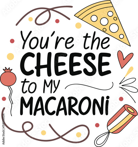 You're the cheese to my macaroni 