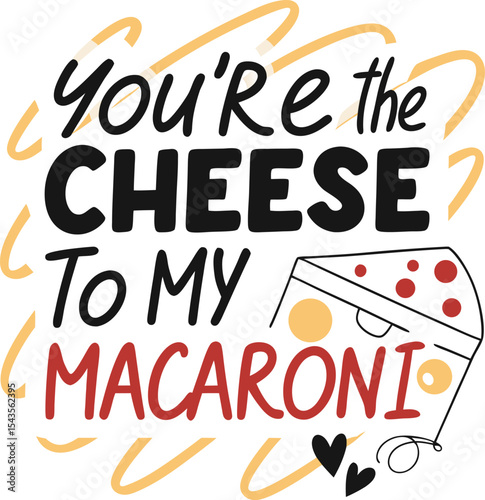 You're the cheese to my macaroni 