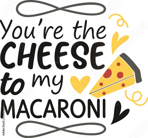 You're the cheese to my macaroni 