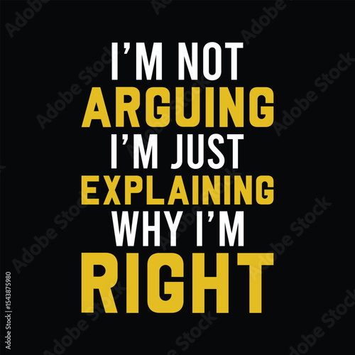 I’m Not Arguing, I’m Just Explaining Why I’m Right t shirt design