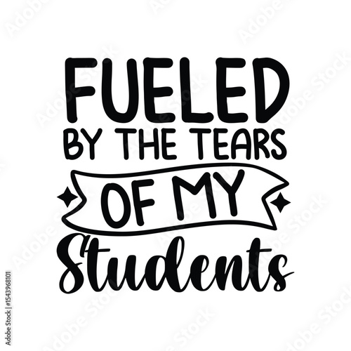 Fueled By The Tears Of My Students Funny Teaching Quote