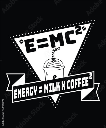 E=MC2 Energy = Milk X Coffee2